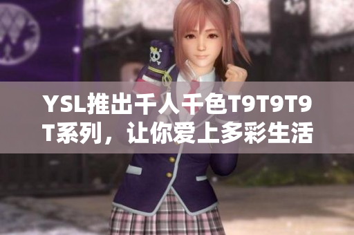 YSL推出千人千色T9T9T9T系列，让你爱上多彩生活！