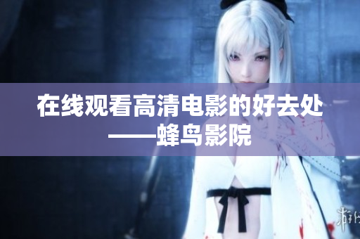 在线观看高清电影的好去处——蜂鸟影院
