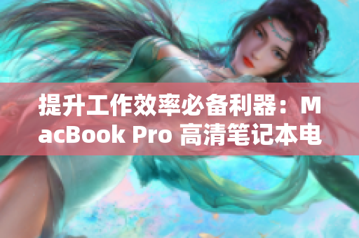 提升工作效率必备利器：MacBook Pro 高清笔记本电脑