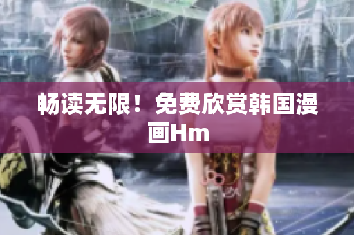 畅读无限！免费欣赏韩国漫画Hm