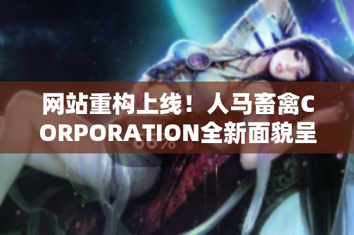 网站重构上线！人马畜禽CORPORATION全新面貌呈现