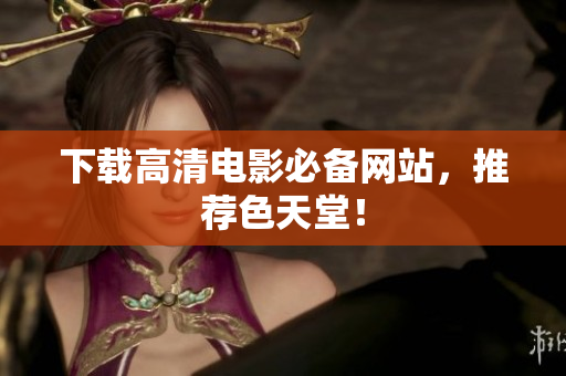 下载高清电影必备网站，推荐色天堂！
