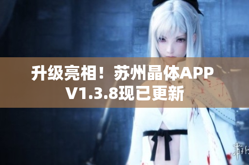 升级亮相！苏州晶体APP V1.3.8现已更新