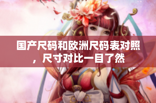 国产尺码和欧洲尺码表对照，尺寸对比一目了然