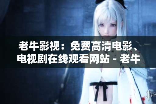 老牛影视：免费高清电影、电视剧在线观看网站 - 老牛影视：好莱坞电影、热门电视剧一网打尽