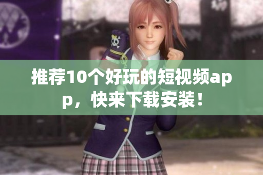 推荐10个好玩的短视频app，快来下载安装！