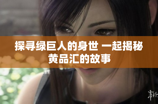 探寻绿巨人的身世 一起揭秘黄品汇的故事