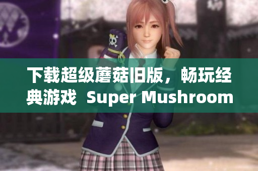 下载超级蘑菇旧版，畅玩经典游戏  Super Mushroom旧版下载