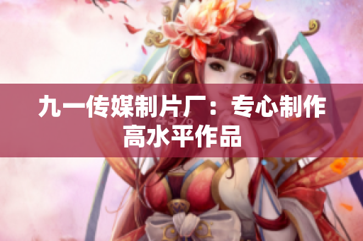 九一传媒制片厂：专心制作高水平作品