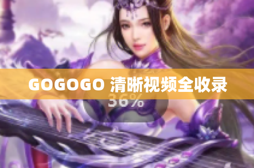 GOGOGO 清晰视频全收录