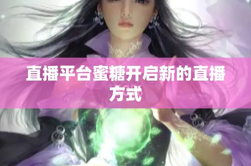 直播平台蜜糖开启新的直播方式