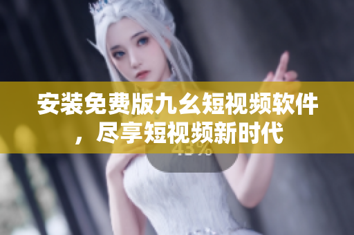 安装免费版九幺短视频软件，尽享短视频新时代