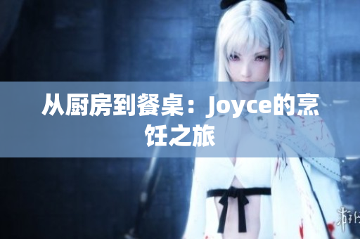 从厨房到餐桌：Joyce的烹饪之旅