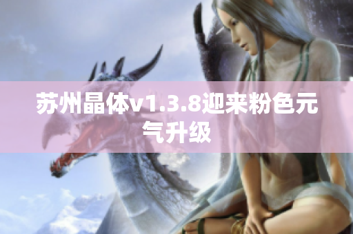 苏州晶体v1.3.8迎来粉色元气升级