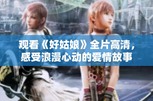观看《好姑娘》全片高清，感受浪漫心动的爱情故事