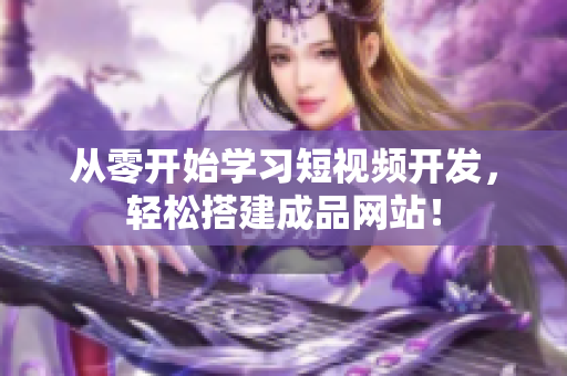 从零开始学习短视频开发，轻松搭建成品网站！