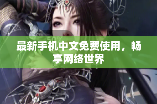 最新手机中文免费使用，畅享网络世界