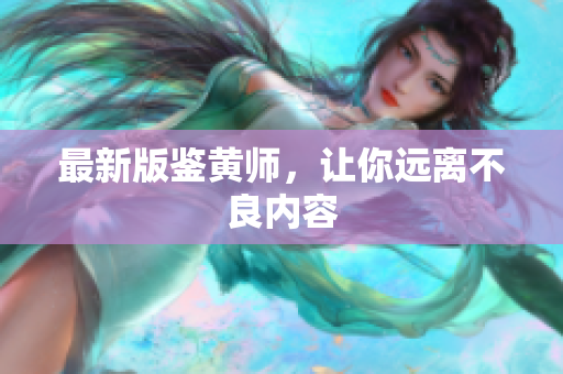 最新版鉴黄师，让你远离不良内容