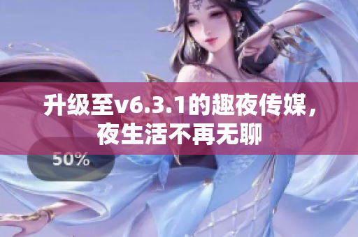 升级至v6.3.1的趣夜传媒，夜生活不再无聊
