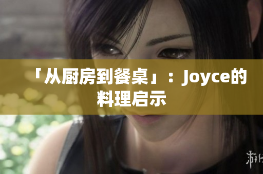 「从厨房到餐桌」：Joyce的料理启示