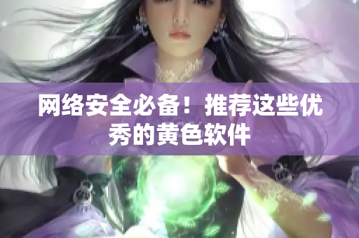 网络安全必备！推荐这些优秀的黄色软件