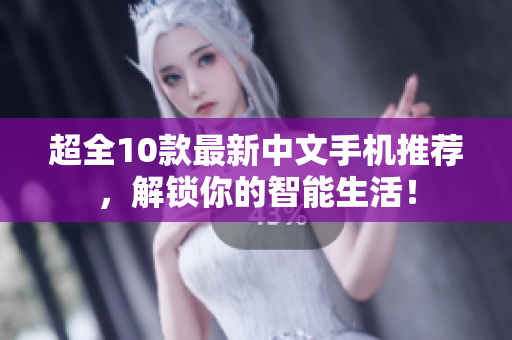 超全10款最新中文手机推荐，解锁你的智能生活！