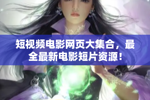 短视频电影网页大集合，最全最新电影短片资源！