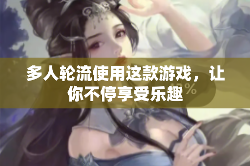 多人轮流使用这款游戏，让你不停享受乐趣