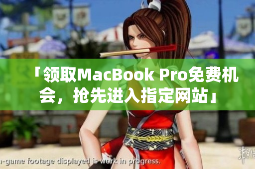 「领取MacBook Pro免费机会，抢先进入指定网站」