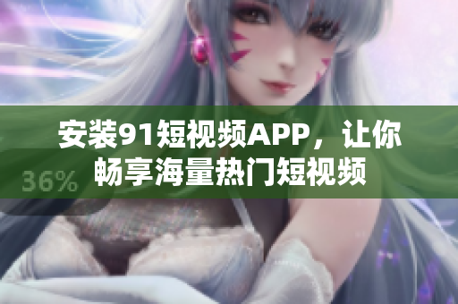 安装9.1短视频APP，让你畅享海量热门短视频
