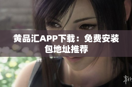 黄品汇APP下载：免费安装包地址推荐