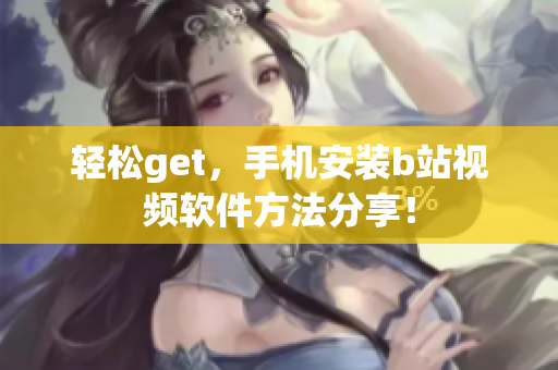 轻松get，手机安装b站视频软件方法分享！