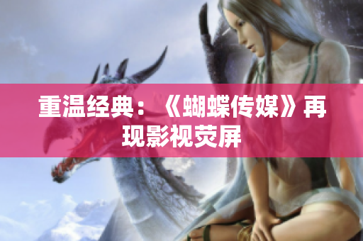 重温经典：《蝴蝶传媒》再现影视荧屏