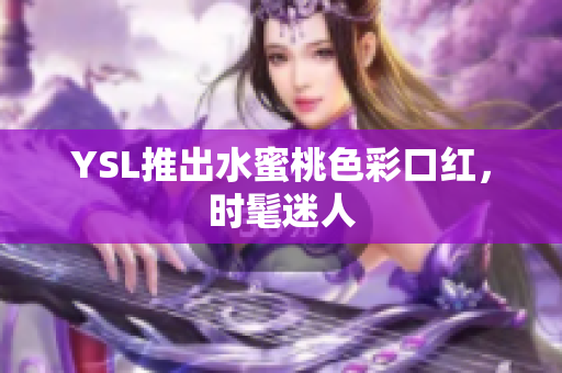YSL推出水蜜桃色彩口红，时髦迷人