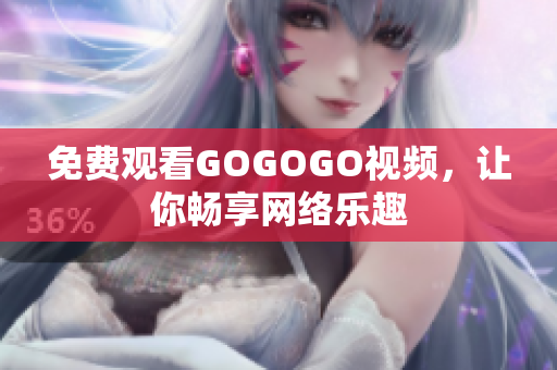 免费观看GOGOGO视频，让你畅享网络乐趣