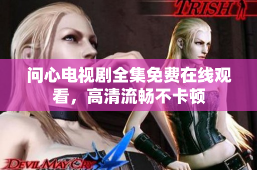 问心电视剧全集免费在线观看，高清流畅不卡顿