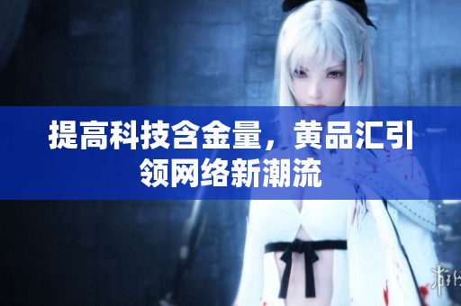 提高科技含金量，黄品汇引领网络新潮流