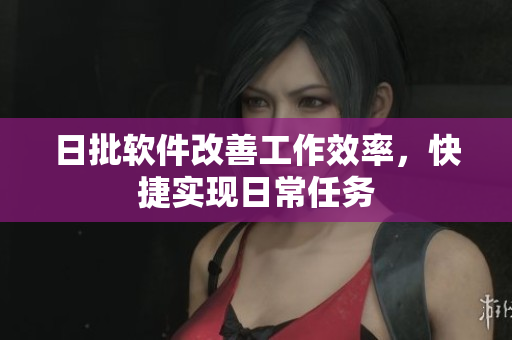 日批软件改善工作效率，快捷实现日常任务