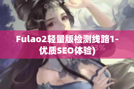 Fulao2轻量版检测线路1-优质SEO体验)