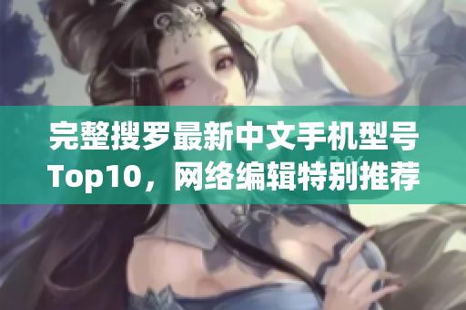 完整搜罗最新中文手机型号Top10，网络编辑特别推荐