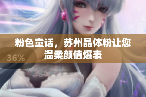 粉色童话，苏州晶体粉让您温柔颜值爆表