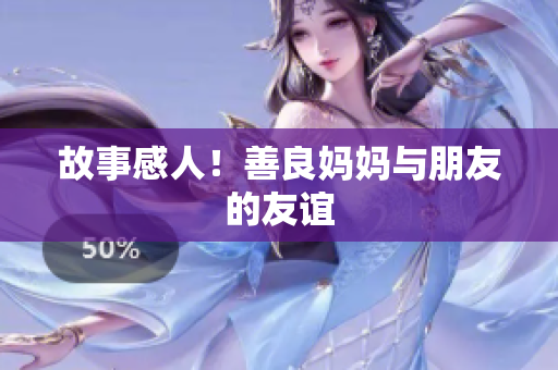 故事感人！善良妈妈与朋友的友谊