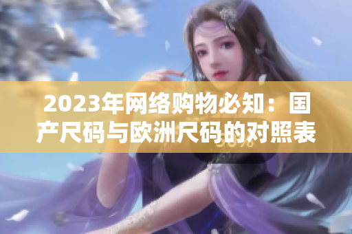 2023年网络购物必知：国产尺码与欧洲尺码的对照表