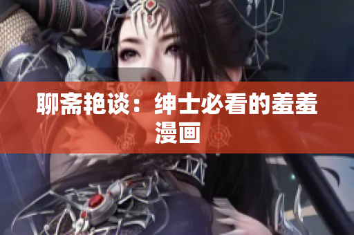 聊斋艳谈：绅士必看的羞羞漫画
