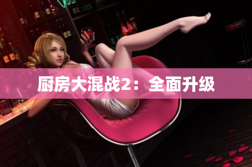 厨房大混战2：全面升级
