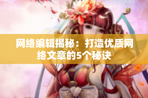网络编辑揭秘：打造优质网络文章的5个秘诀