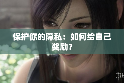 保护你的隐私：如何给自己奖励？