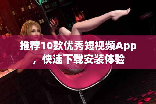 推荐10款优秀短视频App，快速下载安装体验