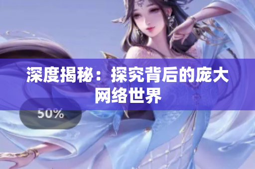 深度揭秘：探究背后的庞大网络世界