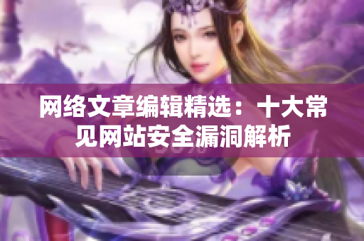 网络文章编辑精选：十大常见网站安全漏洞解析